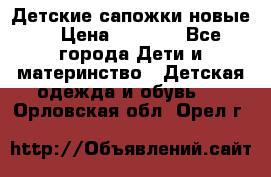 Детские сапожки новые  › Цена ­ 2 600 - Все города Дети и материнство » Детская одежда и обувь   . Орловская обл.,Орел г.